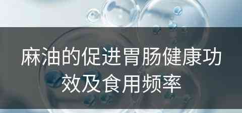 麻油的促进胃肠健康功效及食用频率